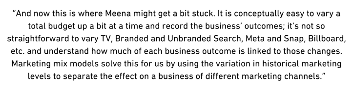 And now this is where Meena might get a bit stuck. It is conceptually easy to vary a total budget up a bit at a time and record the business’ outcomes; it’s not so straightforward to vary TV, Bran (1)